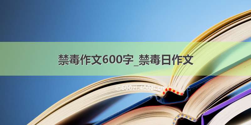 禁毒作文600字_禁毒日作文