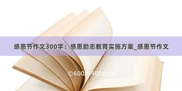 感恩节作文300字：感恩励志教育实施方案_感恩节作文