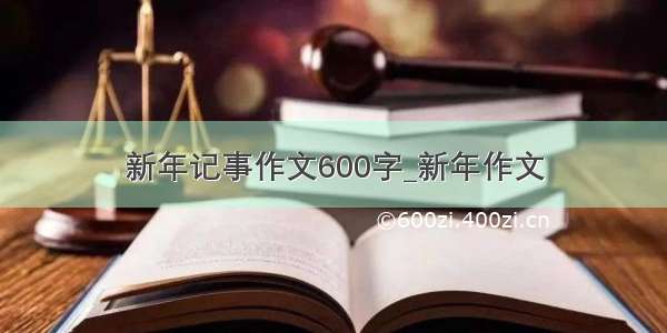 新年记事作文600字_新年作文