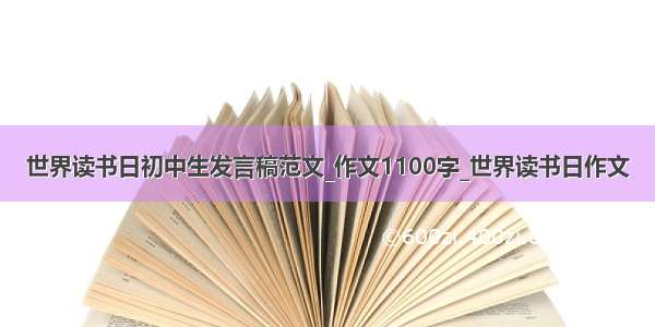 世界读书日初中生发言稿范文_作文1100字_世界读书日作文