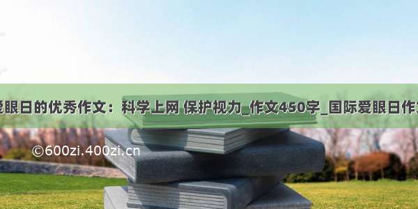 爱眼日的优秀作文：科学上网 保护视力_作文450字_国际爱眼日作文