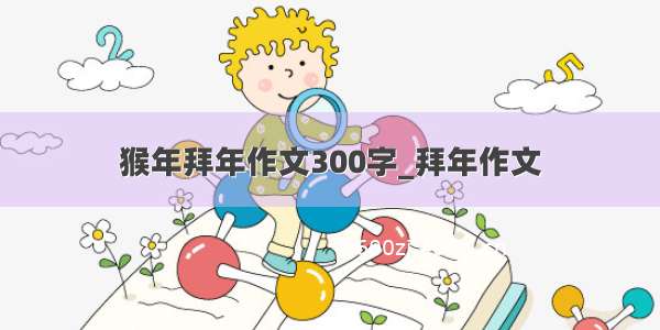 猴年拜年作文300字_拜年作文