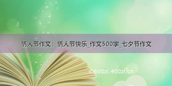 情人节作文：情人节快乐_作文500字_七夕节作文