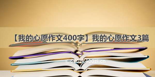 【我的心愿作文400字】我的心愿作文3篇