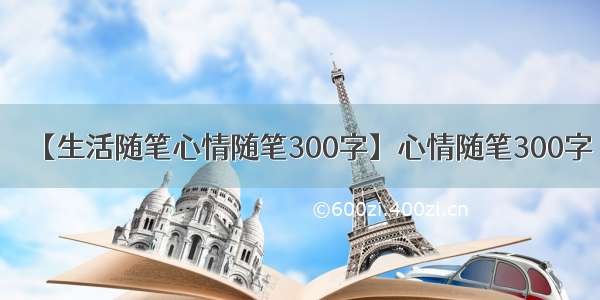 【生活随笔心情随笔300字】心情随笔300字