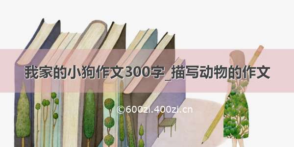 我家的小狗作文300字_描写动物的作文