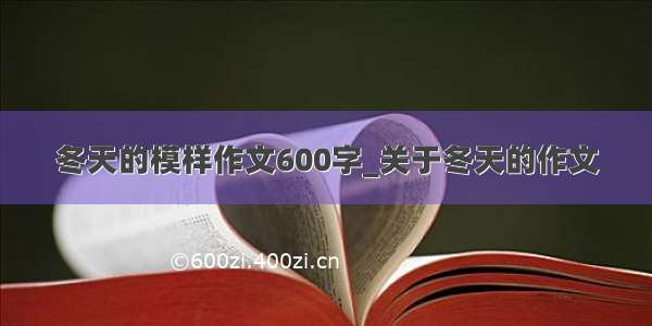 冬天的模样作文600字_关于冬天的作文