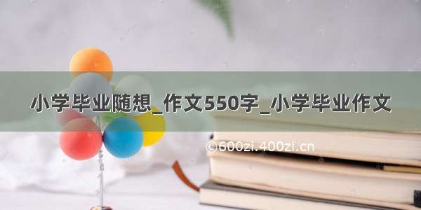 小学毕业随想_作文550字_小学毕业作文