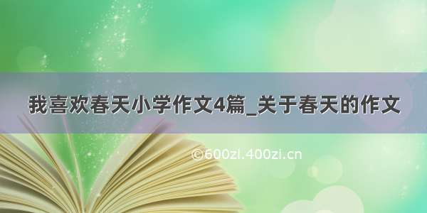 我喜欢春天小学作文4篇_关于春天的作文