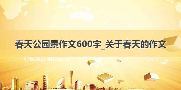 春天公园景作文600字_关于春天的作文