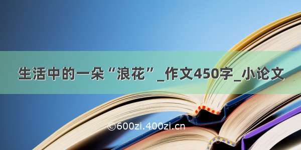 生活中的一朵“浪花”_作文450字_小论文