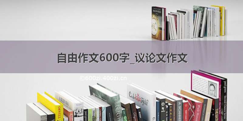 自由作文600字_议论文作文