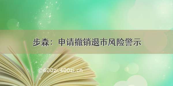 步森：申请撤销退市风险警示