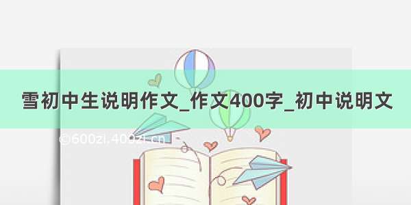 雪初中生说明作文_作文400字_初中说明文