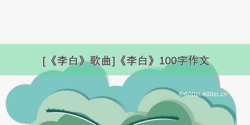 [《李白》歌曲]《李白》100字作文