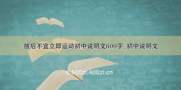 放后不宜立即运动初中说明文600字_初中说明文