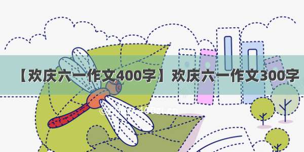 【欢庆六一作文400字】欢庆六一作文300字