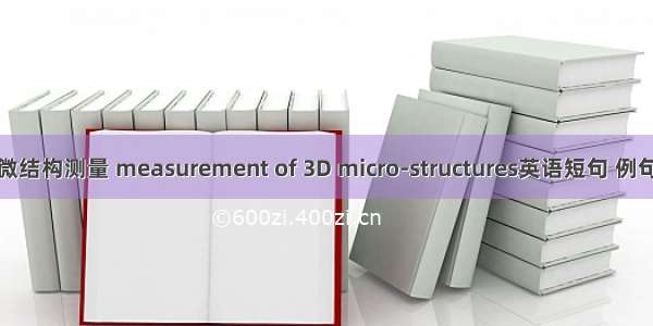 三维微结构测量 measurement of 3D micro-structures英语短句 例句大全