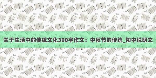 关于生活中的传统文化300字作文：中秋节的传统_初中说明文