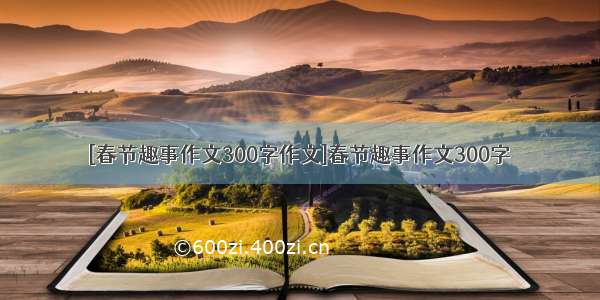 [春节趣事作文300字作文]春节趣事作文300字