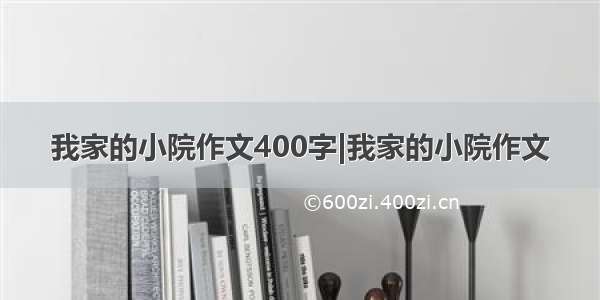 我家的小院作文400字|我家的小院作文