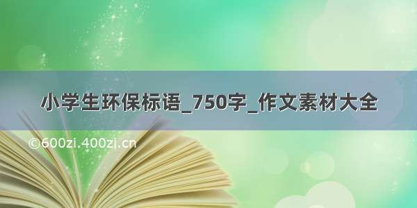 小学生环保标语_750字_作文素材大全