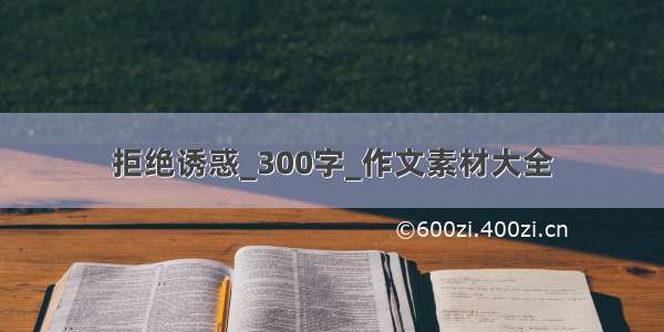 拒绝诱惑_300字_作文素材大全