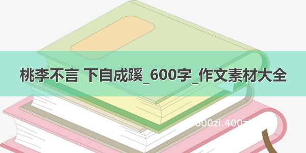 桃李不言 下自成蹊_600字_作文素材大全