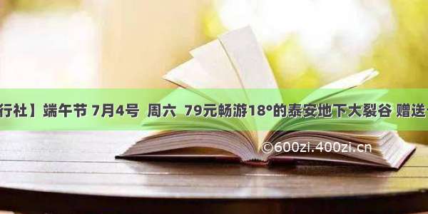 【和平旅行社】端午节 7月4号  周六  79元畅游18°的泰安地下大裂谷 赠送七彩游乐场