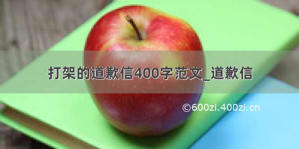 打架的道歉信400字范文_道歉信