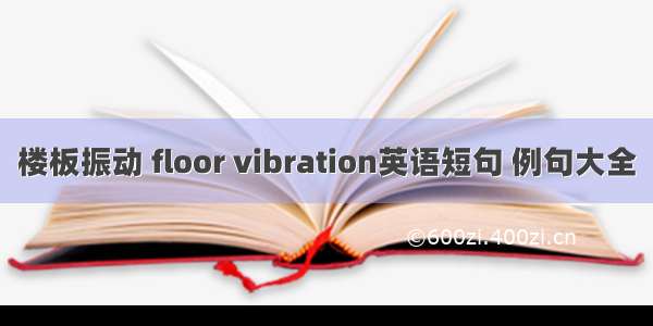 楼板振动 floor vibration英语短句 例句大全