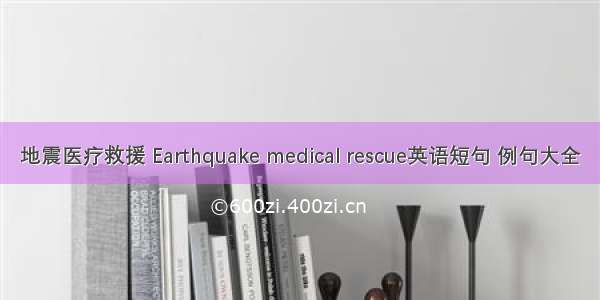 地震医疗救援 Earthquake medical rescue英语短句 例句大全