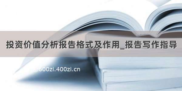 投资价值分析报告格式及作用_报告写作指导