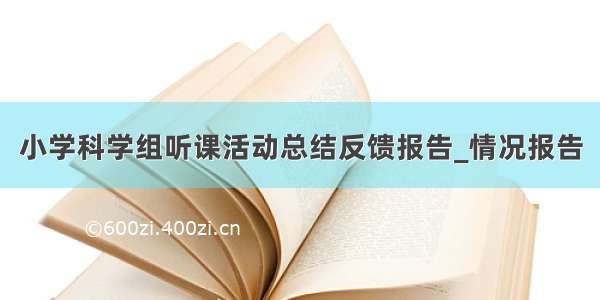 小学科学组听课活动总结反馈报告_情况报告