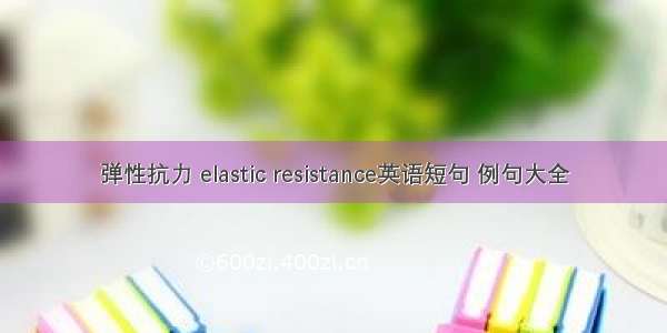 弹性抗力 elastic resistance英语短句 例句大全