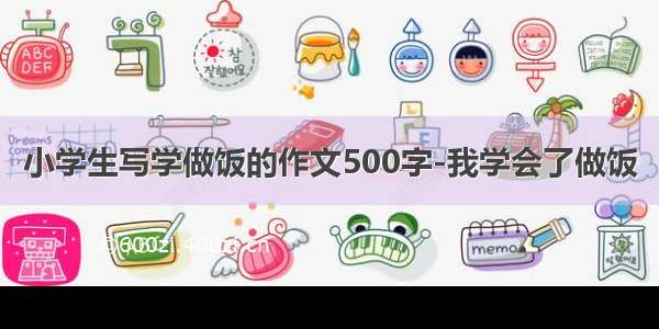 小学生写学做饭的作文500字-我学会了做饭