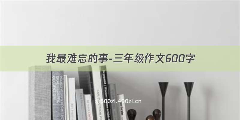 我最难忘的事-三年级作文600字