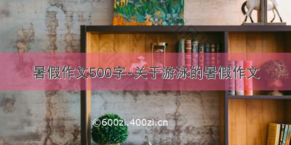 暑假作文500字-关于游泳的暑假作文