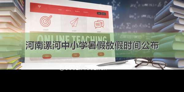 河南漯河中小学暑假放假时间公布