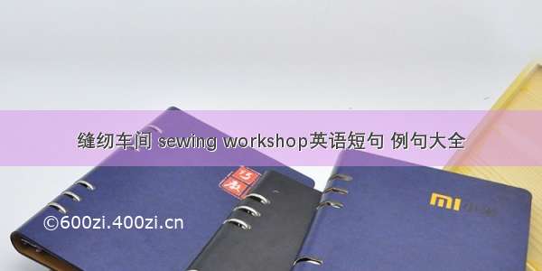 缝纫车间 sewing workshop英语短句 例句大全