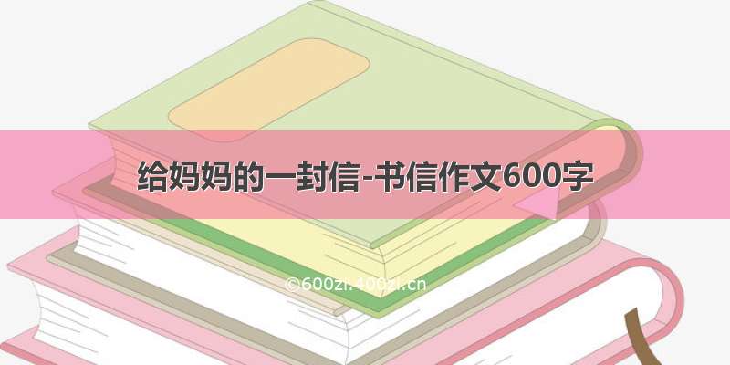 给妈妈的一封信-书信作文600字