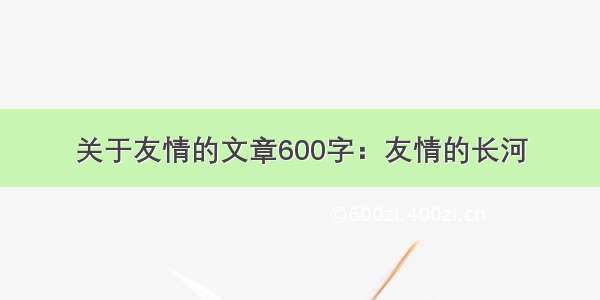 关于友情的文章600字：友情的长河