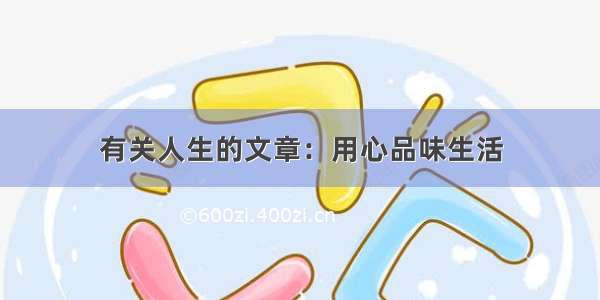 有关人生的文章：用心品味生活