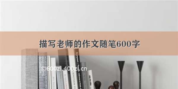 描写老师的作文随笔600字