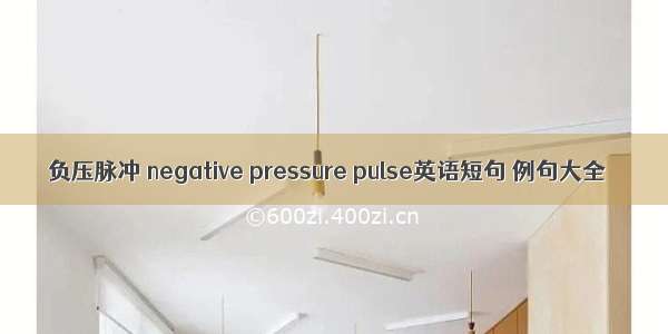 负压脉冲 negative pressure pulse英语短句 例句大全