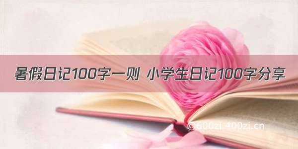 暑假日记100字一则 小学生日记100字分享