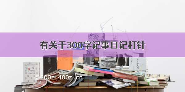 有关于300字记事日记打针