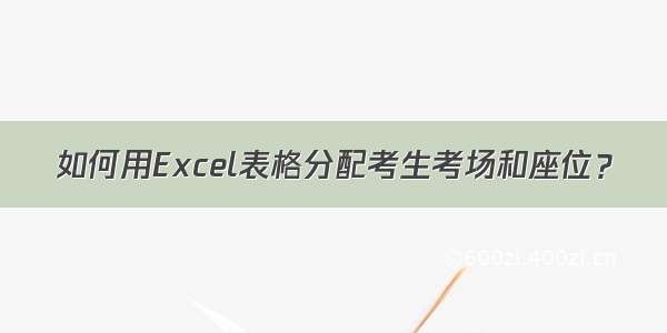 如何用Excel表格分配考生考场和座位？