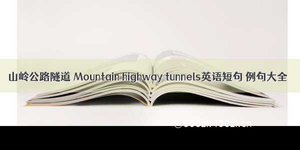 山岭公路隧道 Mountain highway tunnels英语短句 例句大全