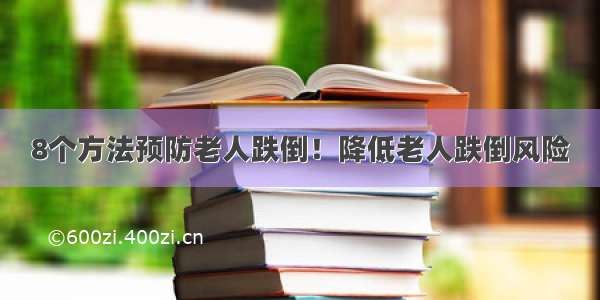 8个方法预防老人跌倒！降低老人跌倒风险